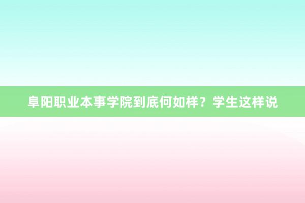 阜阳职业本事学院到底何如样？学生这样说