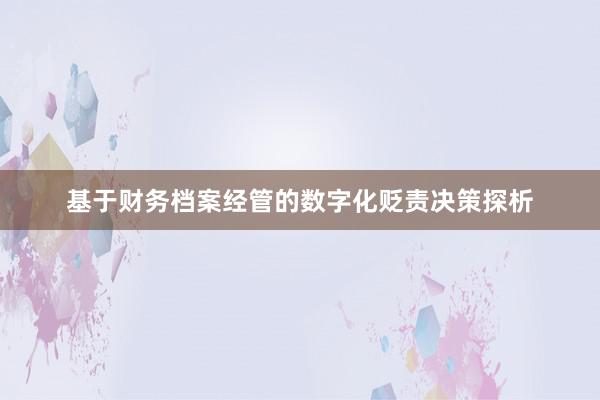 基于财务档案经管的数字化贬责决策探析