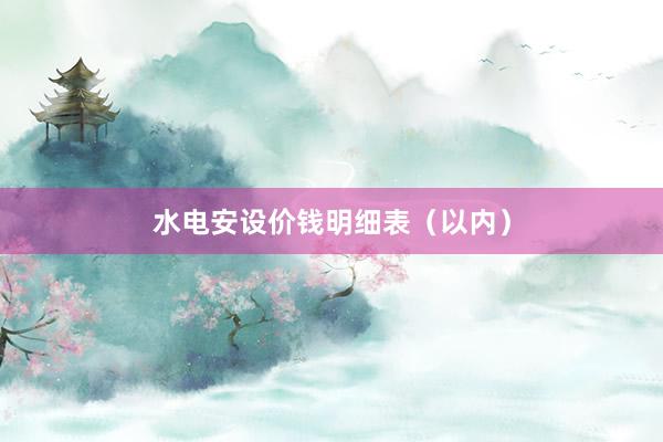 水电安设价钱明细表（以内）