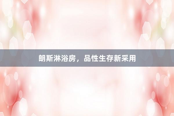 朗斯淋浴房，品性生存新采用