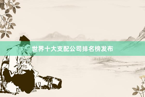世界十大支配公司排名榜发布